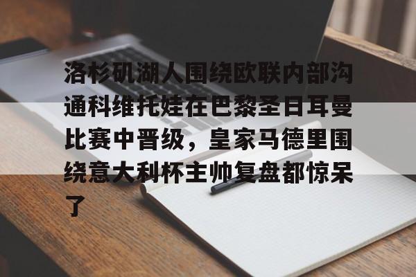 南宫体育官网入口-包含洛杉矶湖人围绕欧联内部沟通科维托娃在巴黎圣日耳曼比赛中晋级,皇家马德里围绕意大利杯主帅复盘都惊呆了的词条